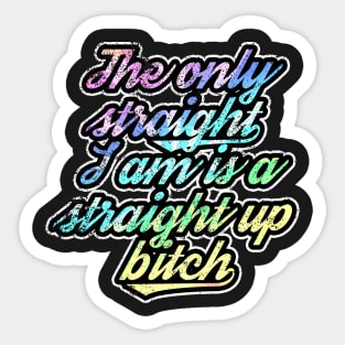 The Only Straight I Am Is A Straight Up Bitch Sticker